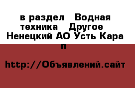  в раздел : Водная техника » Другое . Ненецкий АО,Усть-Кара п.